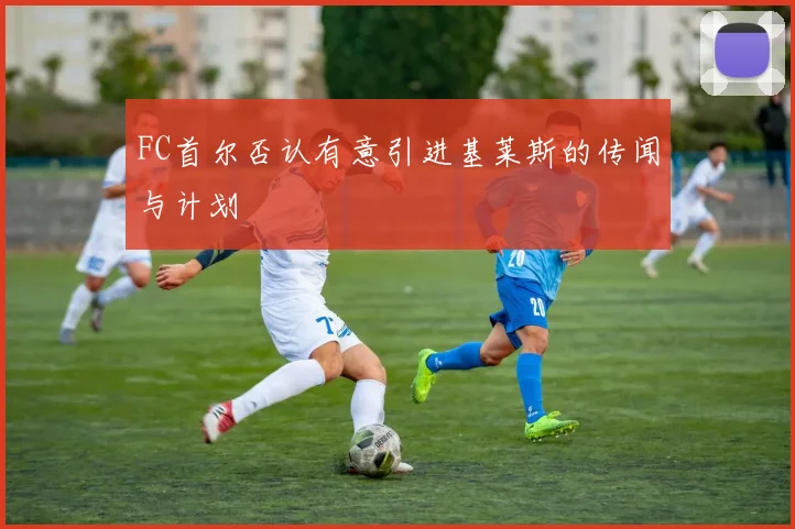 FC首尔否认有意引进基莱斯的传闻与计划