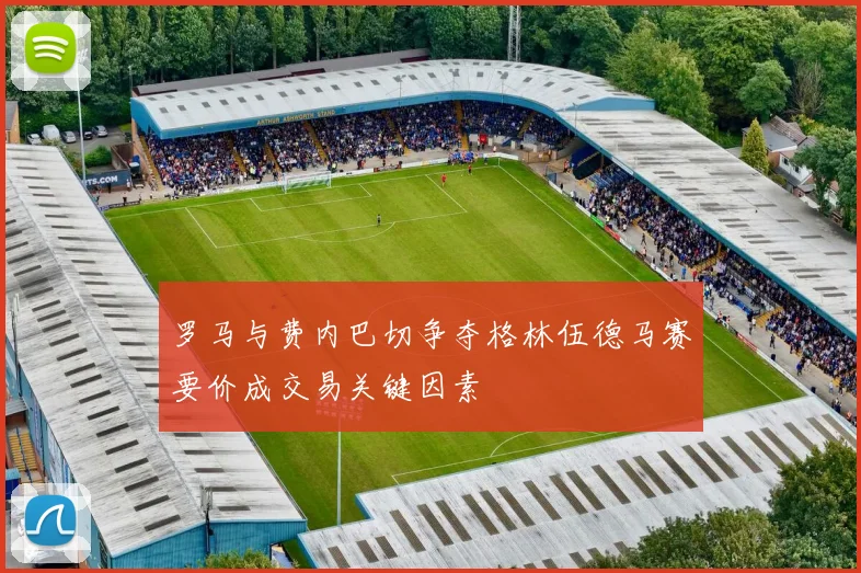 罗马与费内巴切争夺格林伍德马赛要价成交易关键因素