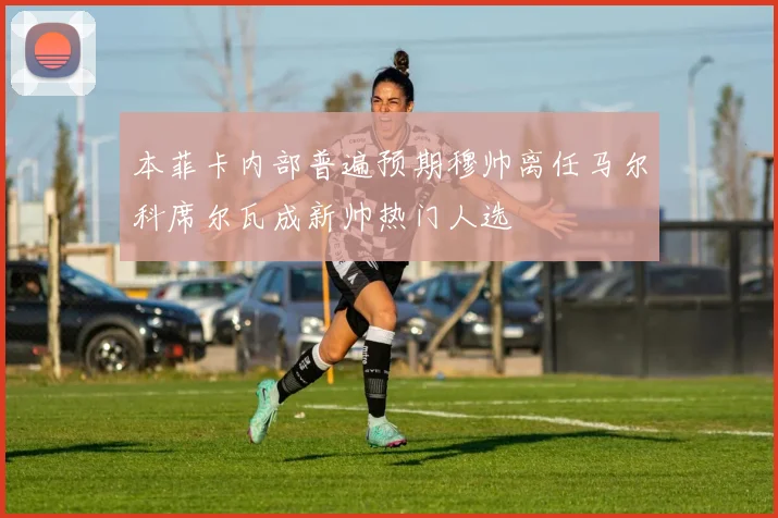 本菲卡内部普遍预期穆帅离任马尔科席尔瓦成新帅热门人选