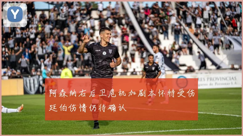 阿森纳右后卫危机加剧本怀特受伤廷伯伤情仍待确认