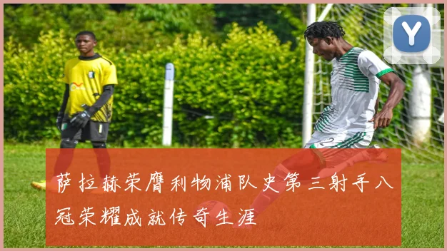 萨拉赫荣膺利物浦队史第三射手八冠荣耀成就传奇生涯