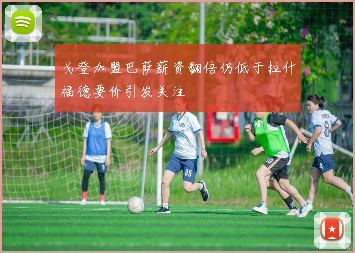 戈登加盟巴萨薪资翻倍仍低于拉什福德要价引发关注